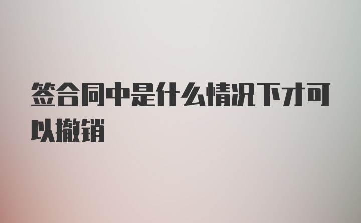 签合同中是什么情况下才可以撤销