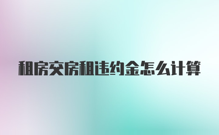 租房交房租违约金怎么计算