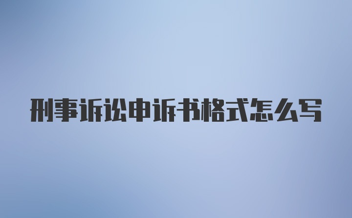 刑事诉讼申诉书格式怎么写