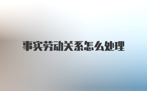 事实劳动关系怎么处理