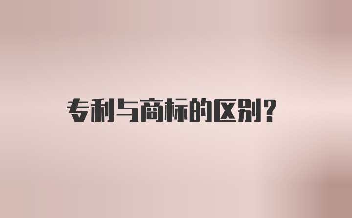 专利与商标的区别？