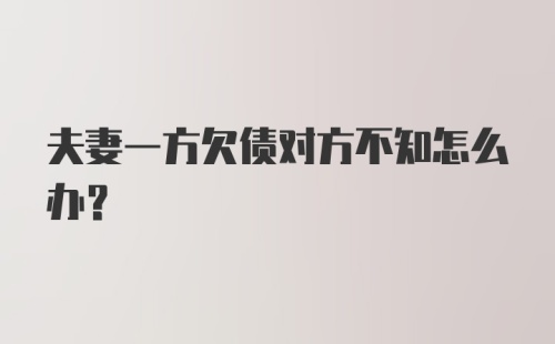 夫妻一方欠债对方不知怎么办？