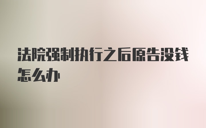 法院强制执行之后原告没钱怎么办