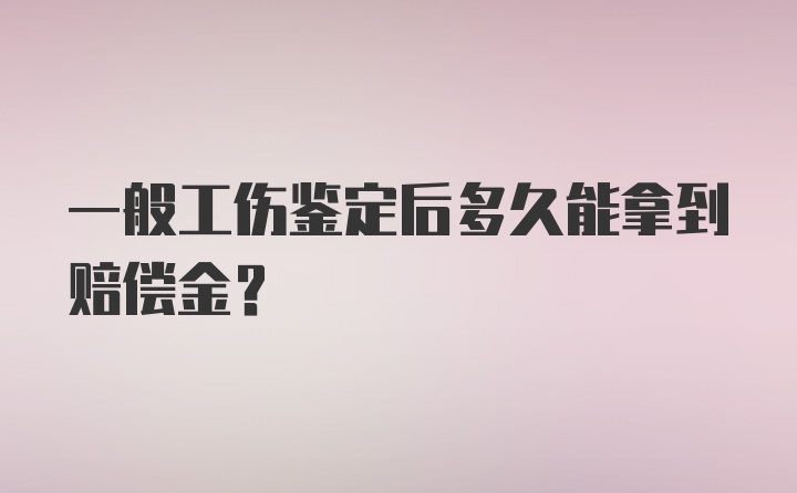 一般工伤鉴定后多久能拿到赔偿金？