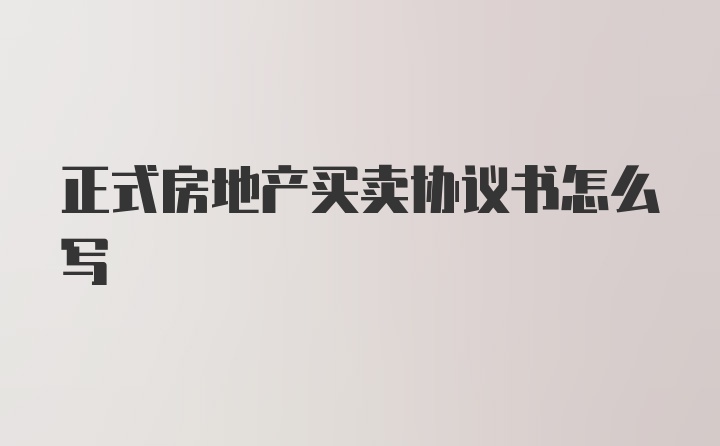 正式房地产买卖协议书怎么写