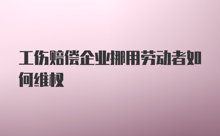 工伤赔偿企业挪用劳动者如何维权