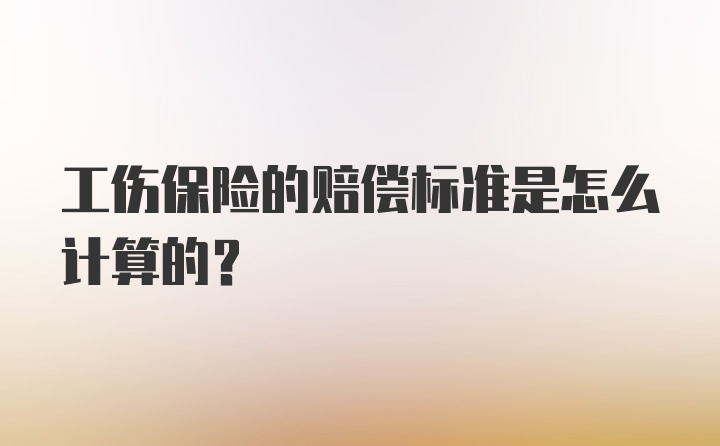 工伤保险的赔偿标准是怎么计算的？