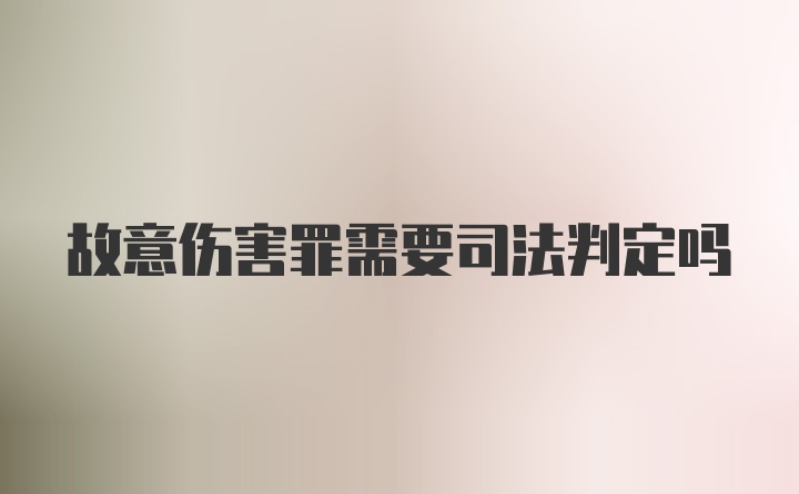 故意伤害罪需要司法判定吗