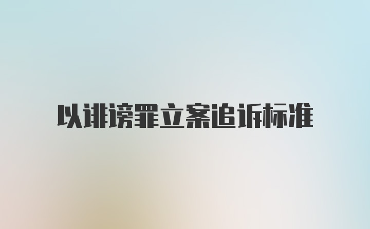 以诽谤罪立案追诉标准