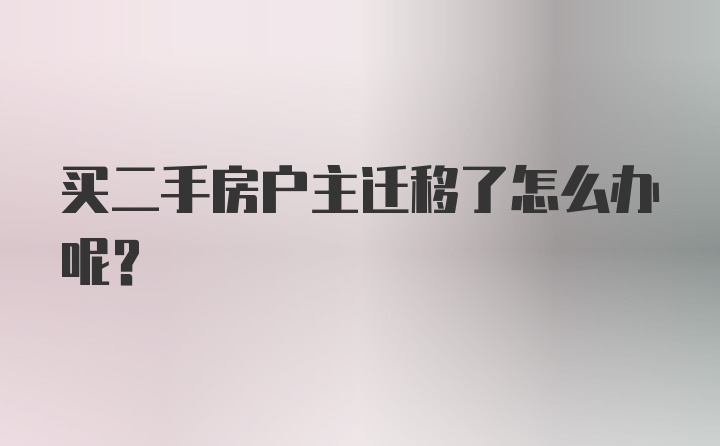 买二手房户主迁移了怎么办呢？