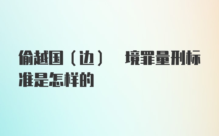 偷越国(边) 境罪量刑标准是怎样的