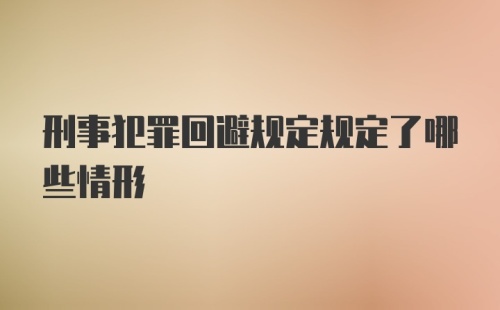 刑事犯罪回避规定规定了哪些情形