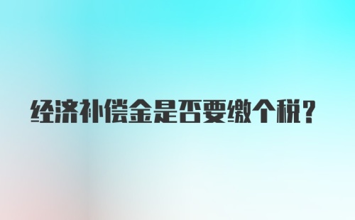 经济补偿金是否要缴个税?