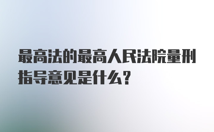 最高法的最高人民法院量刑指导意见是什么？