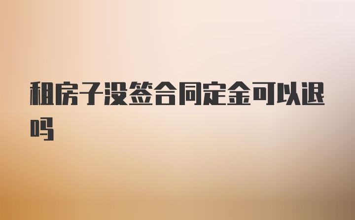 租房子没签合同定金可以退吗