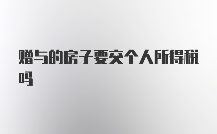 赠与的房子要交个人所得税吗