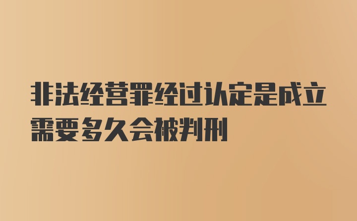 非法经营罪经过认定是成立需要多久会被判刑