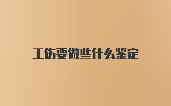 工伤要做些什么鉴定