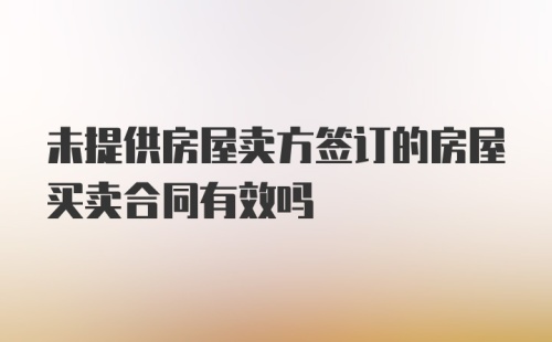 未提供房屋卖方签订的房屋买卖合同有效吗