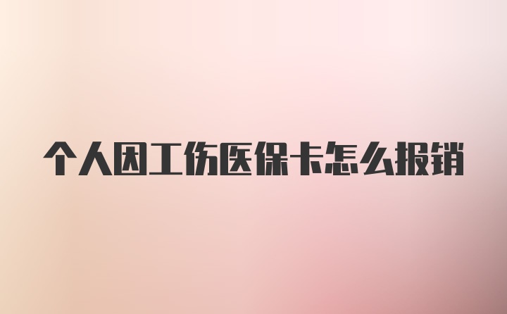 个人因工伤医保卡怎么报销