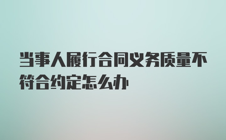 当事人履行合同义务质量不符合约定怎么办