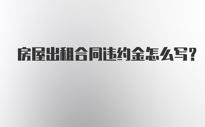 房屋出租合同违约金怎么写？