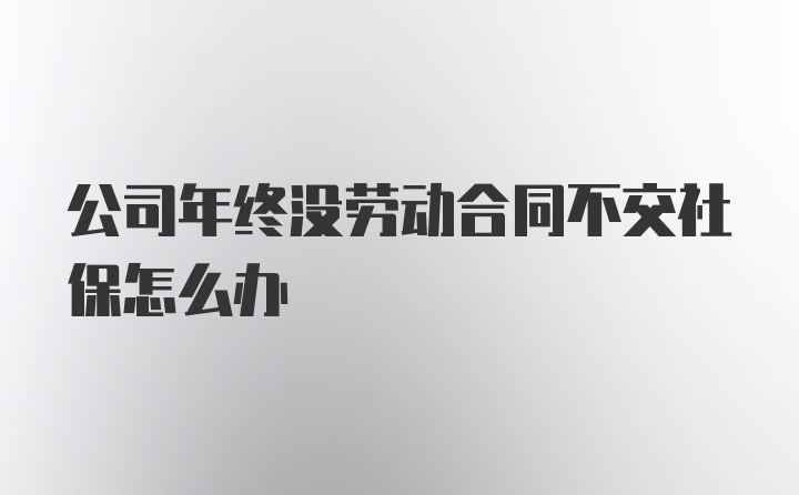 公司年终没劳动合同不交社保怎么办