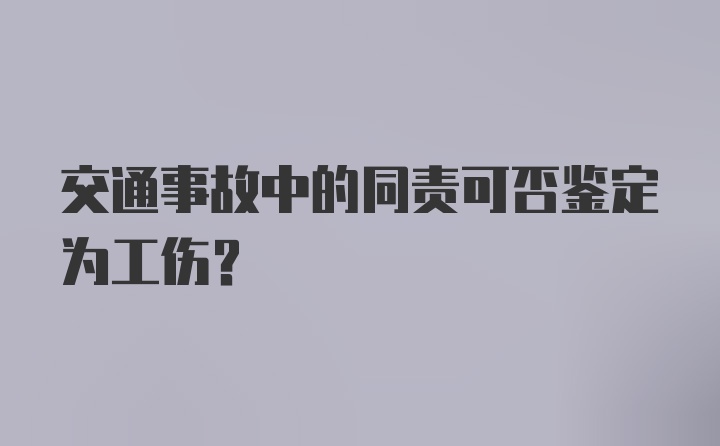 交通事故中的同责可否鉴定为工伤？