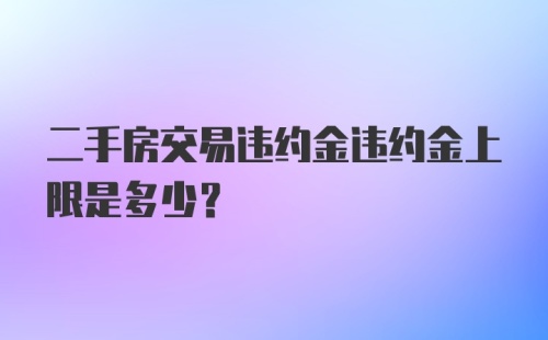 二手房交易违约金违约金上限是多少？