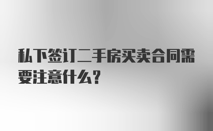 私下签订二手房买卖合同需要注意什么？