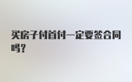 买房子付首付一定要签合同吗?