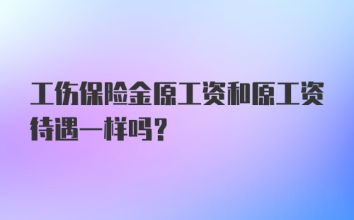 工伤保险金原工资和原工资待遇一样吗？