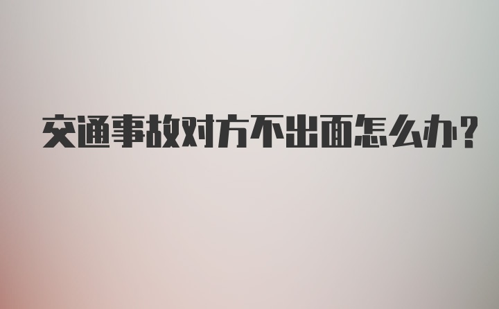 交通事故对方不出面怎么办？