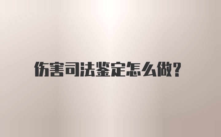 伤害司法鉴定怎么做?