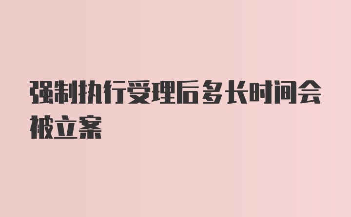 强制执行受理后多长时间会被立案