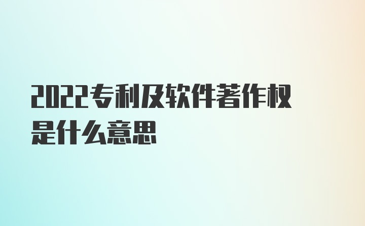 2022专利及软件著作权是什么意思