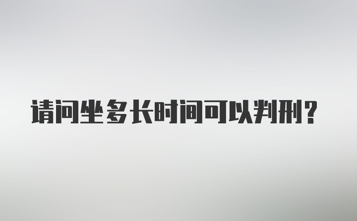 请问坐多长时间可以判刑？