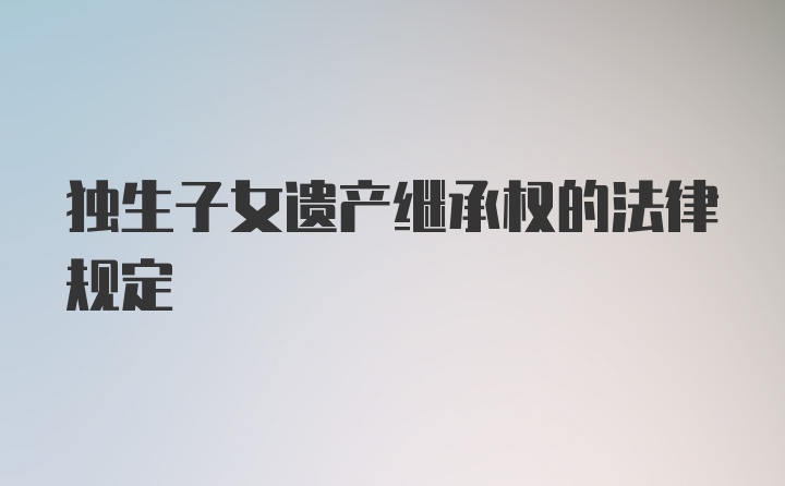 独生子女遗产继承权的法律规定