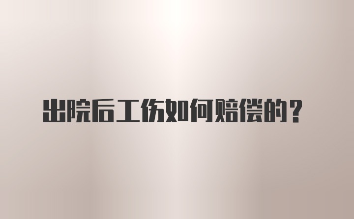 出院后工伤如何赔偿的？