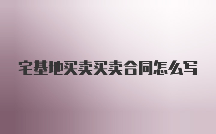 宅基地买卖买卖合同怎么写