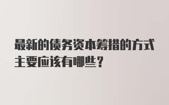 最新的债务资本筹措的方式主要应该有哪些？