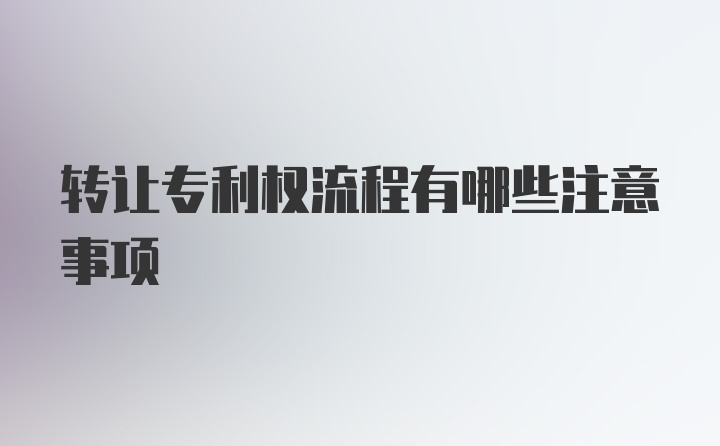 转让专利权流程有哪些注意事项