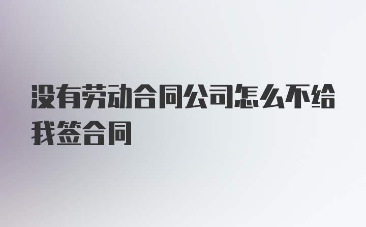 没有劳动合同公司怎么不给我签合同