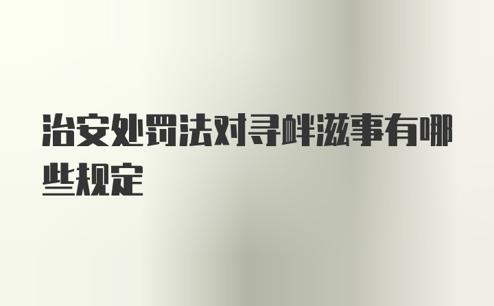 治安处罚法对寻衅滋事有哪些规定