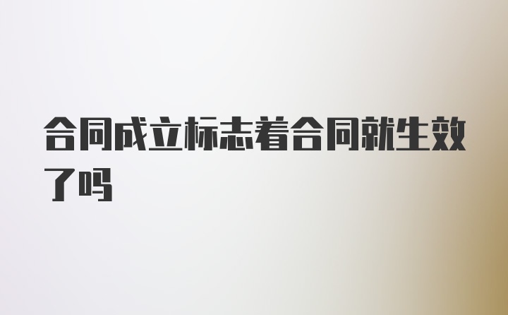 合同成立标志着合同就生效了吗