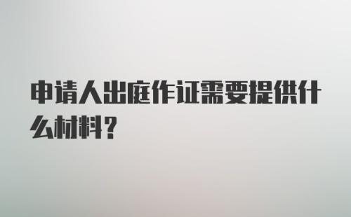 申请人出庭作证需要提供什么材料？