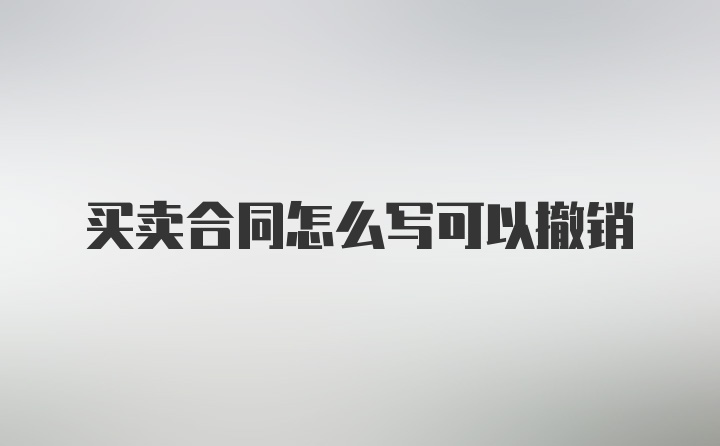 买卖合同怎么写可以撤销