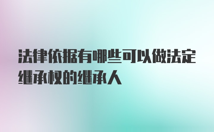 法律依据有哪些可以做法定继承权的继承人