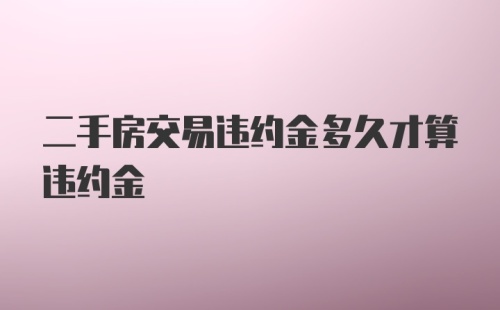 二手房交易违约金多久才算违约金