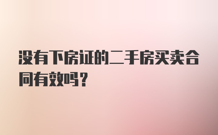 没有下房证的二手房买卖合同有效吗？